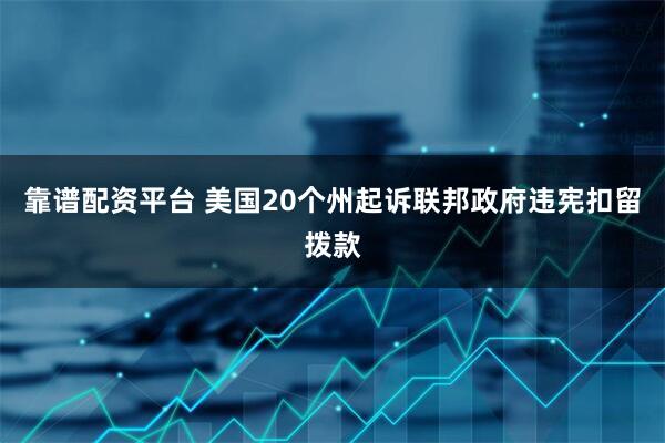靠谱配资平台 美国20个州起诉联邦政府违宪扣留拨款
