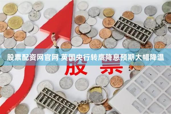 股票配资网官网 英国央行转鹰降息预期大幅降温