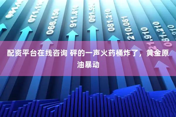 配资平台在线咨询 砰的一声火药桶炸了，黄金原油暴动