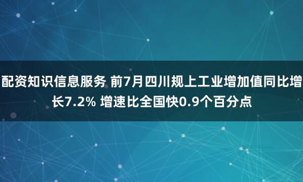 配资知识信息服务 前7月四川规上工业增加值同比增长7.2% 增速比全国快0.9个百分点