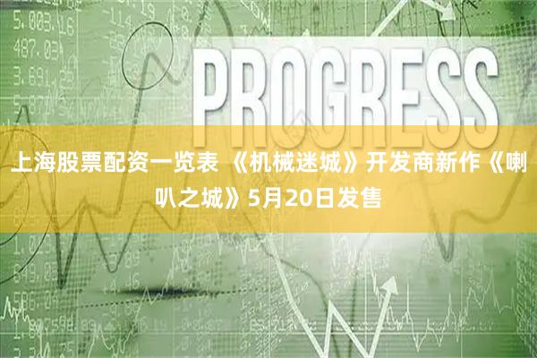 上海股票配资一览表 《机械迷城》开发商新作《喇叭之城》5月20日发售