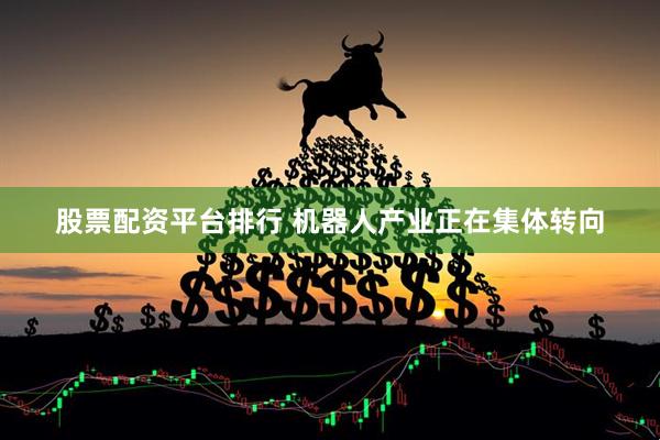 股票配资平台排行 机器人产业正在集体转向