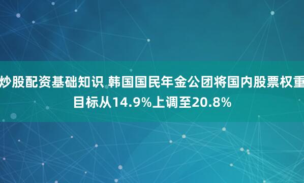 炒股配资基础知识 韩国国民年金公团将国内股票权重目标从14.9%上调至20.8%