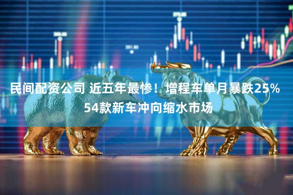 民间配资公司 近五年最惨！增程车单月暴跌25%  54款新车冲向缩水市场