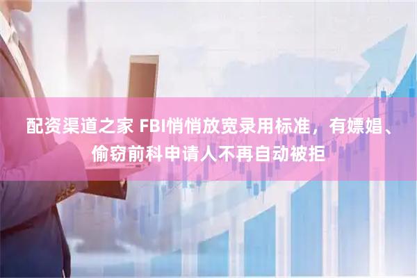 配资渠道之家 FBI悄悄放宽录用标准，有嫖娼、偷窃前科申请人不再自动被拒
