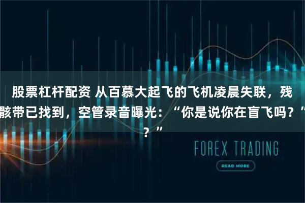 股票杠杆配资 从百慕大起飞的飞机凌晨失联，残骸带已找到，空管录音曝光：“你是说你在盲飞吗？”