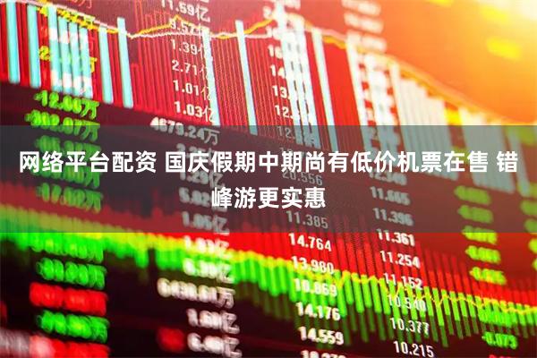 网络平台配资 国庆假期中期尚有低价机票在售 错峰游更实惠